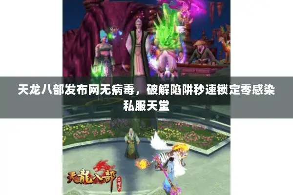 天龙八部发布网无病毒,破解陷阱秒速锁定零感染私服天堂 天龙八部发布网无病毒,破解陷阱秒速锁定零感染私服天堂