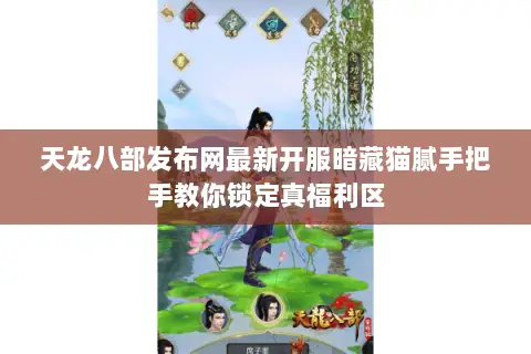 天龙八部发布网最新开服暗藏猫腻手把手教你锁定真福利区 天龙八部发布网最新开服暗藏猫腻手把手教你锁定真福利区