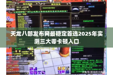 天龙八部发布网最稳定首选2025年实测三大零卡顿入口 天龙八部发布网最稳定首选2025年实测三大零卡顿入口
