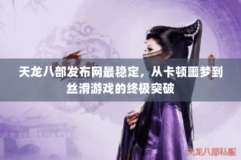 天龙八部发布网最稳定,从卡顿噩梦到丝滑游戏的终极突破 天龙八部发布网最稳定,从卡顿噩梦到丝滑游戏的终极突破