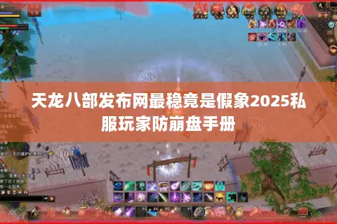 天龙八部发布网最稳竟是假象2025私服玩家防崩盘手册 天龙八部发布网最稳竟是假象2025私服玩家防崩盘手册