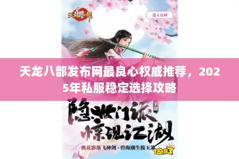 天龙八部发布网最良心权威推荐，2025年私服稳定选择攻略