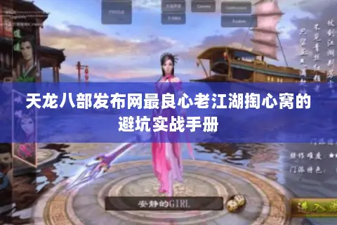 天龙八部发布网最良心老江湖掏心窝的避坑实战手册 天龙八部发布网最良心老江湖掏心窝的避坑实战手册
