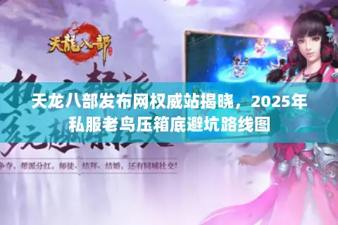 天龙八部发布网权威站揭晓,2025年私服老鸟压箱底避坑路线图 天龙八部发布网权威站揭晓,2025年私服老鸟压箱底避坑路线图