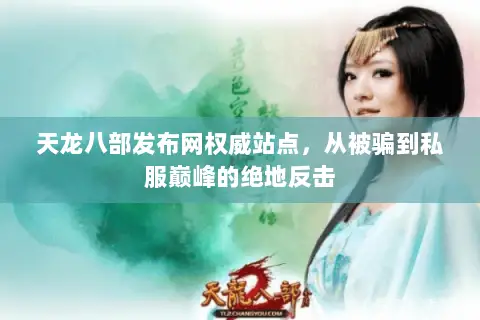 天龙八部发布网权威站点，从被骗到私服巅峰的绝地反击