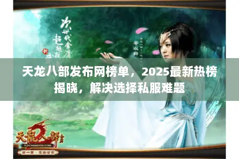 天龙八部发布网榜单，2025最新热榜揭晓，解决选择私服难题