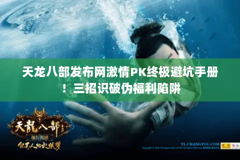 天龙八部发布网激情PK终极避坑手册！三招识破伪福利陷阱