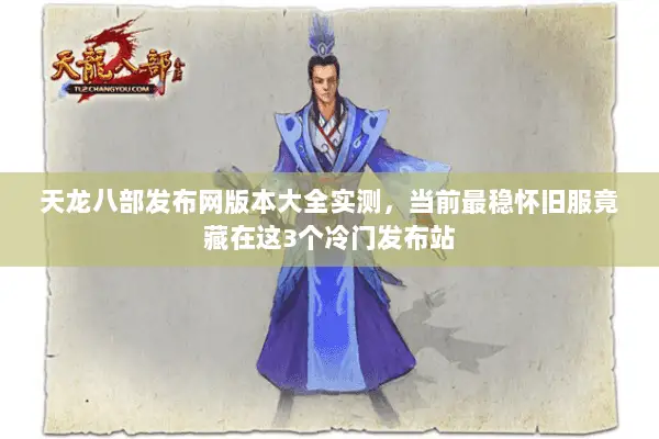 天龙八部发布网版本大全实测,当前最稳怀旧服竟藏在这3个冷门发布站 天龙八部发布网版本大全实测,当前最稳怀旧服竟藏在这3个冷门发布站