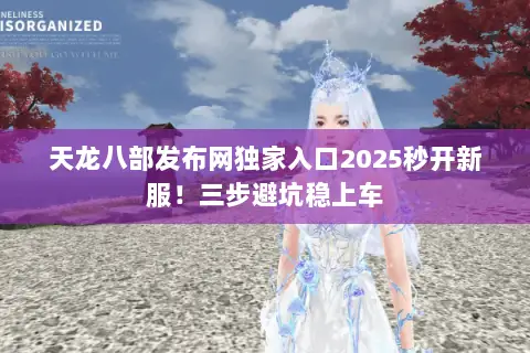 天龙八部发布网独家入口2025秒开新服!三步避坑稳上车 天龙八部发布网独家入口2025秒开新服!三步避坑稳上车