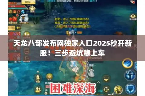 天龙八部发布网独家入口2025秒开新服!三步避坑稳上车 天龙八部发布网独家入口2025秒开新服!三步避坑稳上车