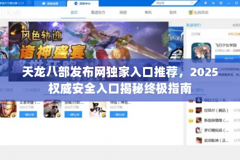 天龙八部发布网独家入口推荐，2025权威安全入口揭秘终极指南