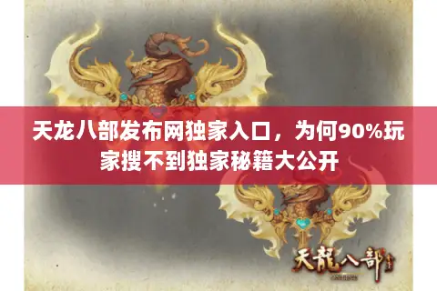天龙八部发布网独家入口，为何90%玩家搜不到独家秘籍大公开
