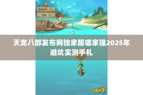 天龙八部发布网独家服哪家强2025年避坑实测手札 天龙八部发布网独家服哪家强2025年避坑实测手札