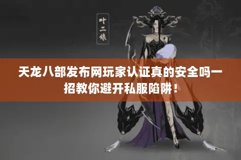 天龙八部发布网玩家认证真的安全吗一招教你避开私服陷阱! 天龙八部发布网玩家认证真的安全吗一招教你避开私服陷阱!