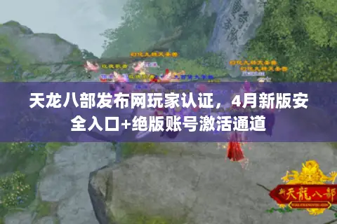 天龙八部发布网玩家认证，4月新版安全入口+绝版账号激活通道