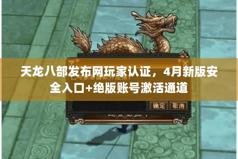 天龙八部发布网玩家认证，4月新版安全入口+绝版账号激活通道