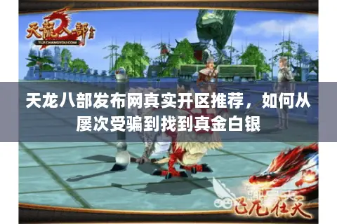 天龙八部发布网真实开区推荐,如何从屡次受骗到找到真金白银 天龙八部发布网真实开区推荐,如何从屡次受骗到找到真金白银