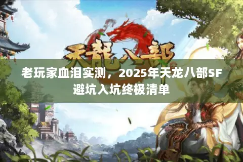老玩家血泪实测,2025年天龙八部SF避坑入坑终极清单 老玩家血泪实测,2025年天龙八部SF避坑入坑终极清单