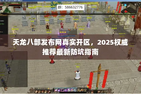 天龙八部发布网真实开区，2025权威推荐最新防坑指南