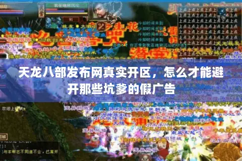 天龙八部发布网真实开区,怎么才能避开那些坑爹的假广告 天龙八部发布网真实开区,怎么才能避开那些坑爹的假广告