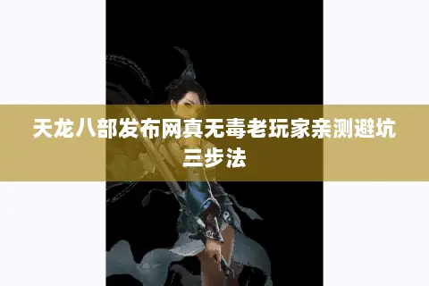 天龙八部发布网真无毒老玩家亲测避坑三步法 天龙八部发布网真无毒老玩家亲测避坑三步法