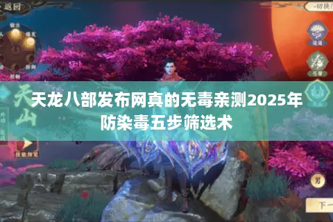 天龙八部发布网真的无毒亲测2025年防染毒五步筛选术