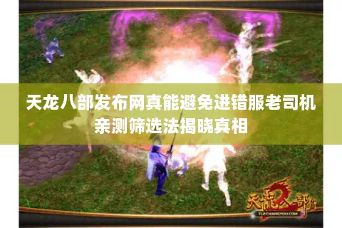 天龙八部发布网真能避免进错服老司机亲测筛选法揭晓真相 天龙八部发布网真能避免进错服老司机亲测筛选法揭晓真相