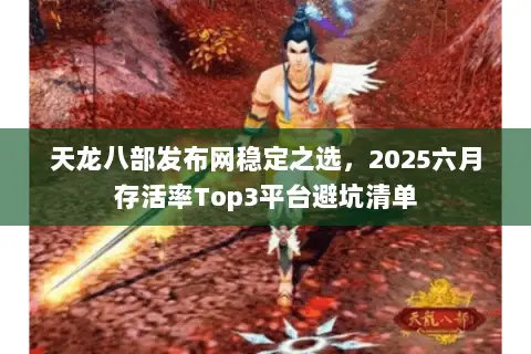 天龙八部发布网稳定之选,2025六月存活率Top3平台避坑清单 天龙八部发布网稳定之选,2025六月存活率Top3平台避坑清单