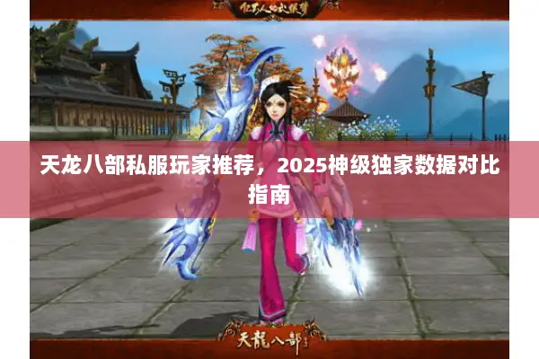 天龙八部私服玩家推荐,2025神级独家数据对比指南 天龙八部私服玩家推荐,2025神级独家数据对比指南