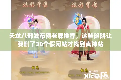 天龙八部发布网老牌推荐，这些陷阱让我删了30个假网站才找到真神站