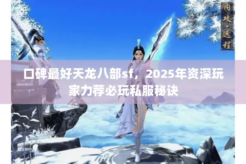 口碑最好天龙八部sf,2025年资深玩家力荐必玩私服秘诀 口碑最好天龙八部sf,2025年资深玩家力荐必玩私服秘诀