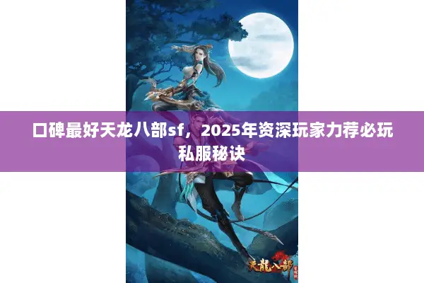 口碑最好天龙八部sf,2025年资深玩家力荐必玩私服秘诀 口碑最好天龙八部sf,2025年资深玩家力荐必玩私服秘诀