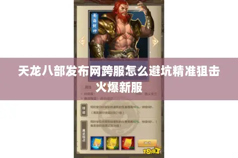 天龙八部发布网跨服怎么避坑精准狙击火爆新服