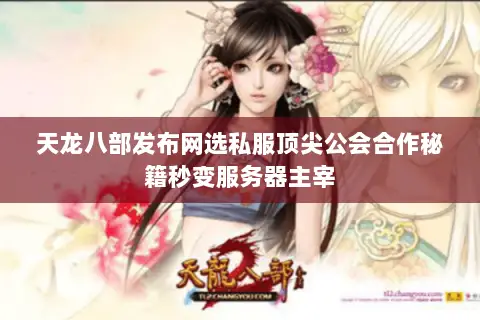 天龙八部发布网选私服顶尖公会合作秘籍秒变服务器主宰