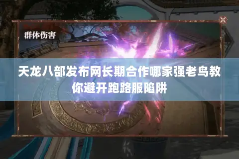 天龙八部发布网长期合作哪家强老鸟教你避开跑路服陷阱