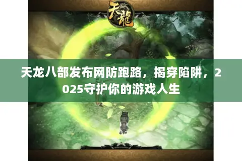 天龙八部发布网防跑路,揭穿陷阱,2025守护你的游戏人生 天龙八部发布网防跑路,揭穿陷阱,2025守护你的游戏人生