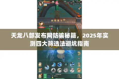 天龙八部发布网防骗秘籍,2025年实测四大筛选法避坑指南 天龙八部发布网防骗秘籍,2025年实测四大筛选法避坑指南