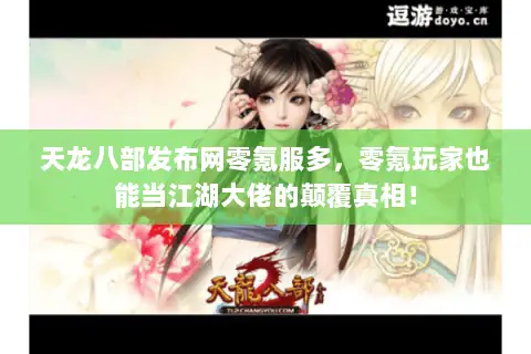 天龙八部发布网零氪服多,零氪玩家也能当江湖大佬的颠覆真相! 天龙八部发布网零氪服多,零氪玩家也能当江湖大佬的颠覆真相!