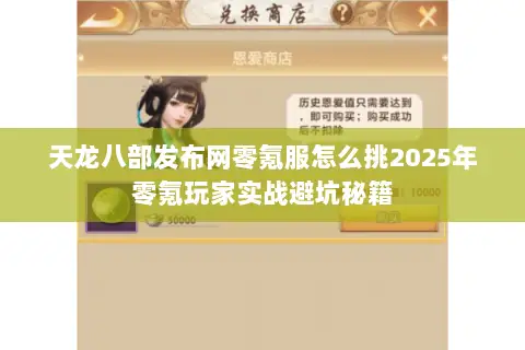 天龙八部发布网零氪服怎么挑2025年零氪玩家实战避坑秘籍 天龙八部发布网零氪服怎么挑2025年零氪玩家实战避坑秘籍