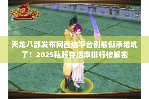 天龙八部发布网首选平台别被假承诺坑了!2025私服存活率排行榜解密 天龙八部发布网首选平台别被假承诺坑了!2025私服存活率排行榜解密