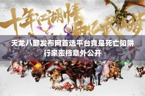 天龙八部发布网首选平台竟是死亡陷阱行家密档意外公开 天龙八部发布网首选平台竟是死亡陷阱行家密档意外公开