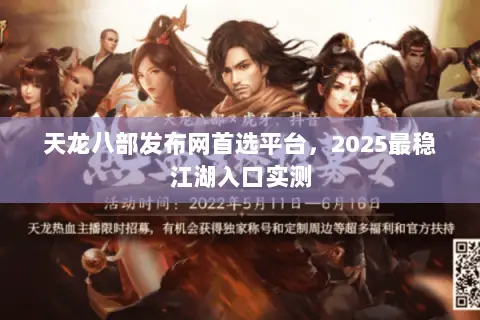 天龙八部发布网首选平台,2025最稳江湖入口实测 天龙八部发布网首选平台,2025最稳江湖入口实测