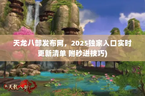 天龙八部发布网,2025独家入口实时更新清单 附秒进技巧) 天龙八部发布网,2025独家入口实时更新清单 附秒进技巧)