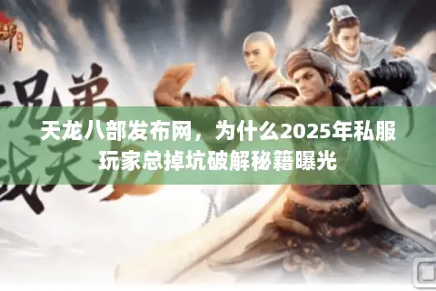 天龙八部发布网，为什么2025年私服玩家总掉坑破解秘籍曝光