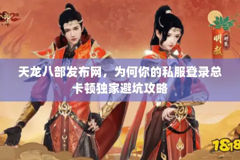 天龙八部发布网,为何你的私服登录总卡顿独家避坑攻略 天龙八部发布网,为何你的私服登录总卡顿独家避坑攻略