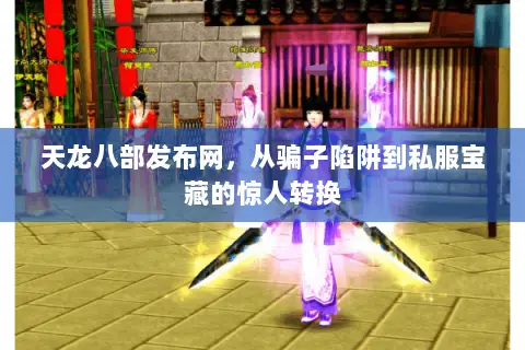 天龙八部发布网，从骗子陷阱到私服宝藏的惊人转换