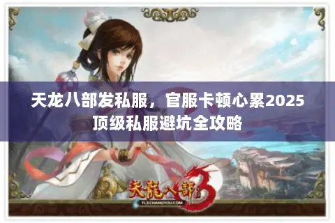 天龙八部发私服,官服卡顿心累2025顶级私服避坑全攻略 天龙八部发私服,官服卡顿心累2025顶级私服避坑全攻略