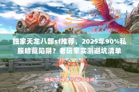 独家天龙八部sf推荐,2025年90%私服暗藏陷阱?老玩家实测避坑清单 独家天龙八部sf推荐,2025年90%私服暗藏陷阱?老玩家实测避坑清单