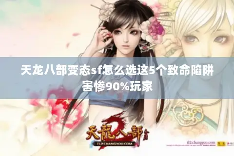 天龙八部变态sf怎么选这5个致命陷阱害惨90%玩家 天龙八部变态sf怎么选这5个致命陷阱害惨90%玩家
