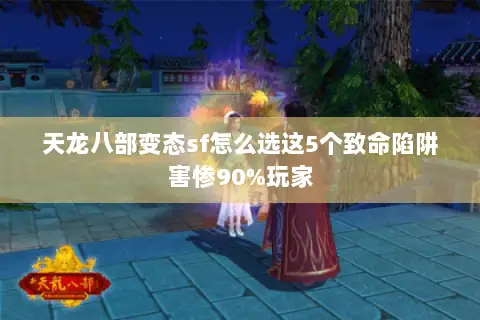 天龙八部变态sf怎么选这5个致命陷阱害惨90%玩家 天龙八部变态sf怎么选这5个致命陷阱害惨90%玩家